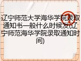辽宁师范大学海华学院录取通知书一般什么时候发(辽宁师范海华学院录取通知时间)