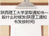 陕西理工大学录取通知书一般什么时候发(陕理工通知书发放时间)