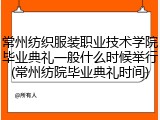 常州纺织服装职业技术学院毕业典礼一般什么时候举行(常州纺院毕业典礼时间)