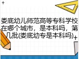 娄底幼儿师范高等专科学校在哪个城市，是本科吗，第几批(娄底幼专是本科吗)