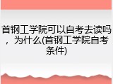 首钢工学院可以自考去读吗，为什么(首钢工学院自考条件)