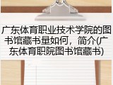 广东体育职业技术学院的图书馆藏书量如何，简介(广东体育职院图书馆藏书)