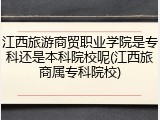 江西旅游商贸职业学院是专科还是本科院校呢(江西旅商属专科院校)
