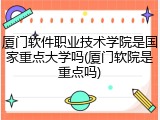 厦门软件职业技术学院是国家重点大学吗(厦门软院是重点吗)