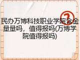 民办万博科技职业学院含金量量吗，值得报吗(万博学院值得报吗)