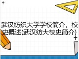武汉纺织大学学校简介，校史概述(武汉纺大校史简介)