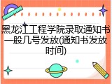黑龙江工程学院录取通知书一般几号发放(通知书发放时间)