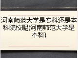 河南师范大学是专科还是本科院校呢(河南师范大学是本科)