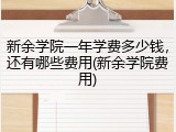 新余学院一年学费多少钱，还有哪些费用(新余学院费用)