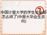 中国计量大学的学生毕业都怎么样了(中量大毕业生去向)
