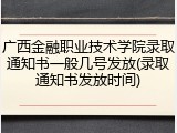 广西金融职业技术学院录取通知书一般几号发放(录取通知书发放时间)