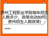 贵州工程职业学院每年招生人数多少，政策变动如何(贵州招生人数政策)
