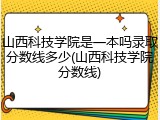 山西科技学院是一本吗录取分数线多少(山西科技学院分数线)