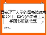 西安理工大学的图书馆藏书量如何，简介(西安理工大学图书馆藏书量)