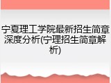 宁夏理工学院最新招生简章深度分析(宁理招生简章解析)