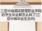 三亚中瑞酒店管理职业学院的学生毕业都怎么样了(三亚中瑞毕业生去向)