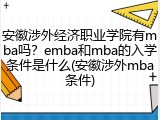 安徽涉外经济职业学院有mba吗？emba和mba的入学条件是什么(安徽涉外mba条件)