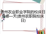 贵州农业职业学院的校庆日是哪一天(贵州农职院校庆日)
