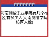 河南测绘职业学院有几个校区,有多少人(河南测绘学院校区人数)