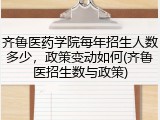 齐鲁医药学院每年招生人数多少，政策变动如何(齐鲁医招生数与政策)