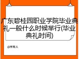 广东碧桂园职业学院毕业典礼一般什么时候举行(毕业典礼时间)