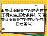 重庆健康职业学院是否有在职研究生,报考条件如何(重庆健康职业学院在职研究生报考条件)