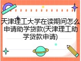 天津理工大学在读期间怎么申请助学贷款(天津理工助学贷款申请)