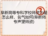 阜新高等专科学校师资力量怎么样，名气如何(阜新师专声望师资)