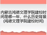 内蒙古鸿德文理学院建校时间是哪一年，什么历史背景(鸿德文理学院建校时间)