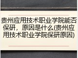 贵州应用技术职业学院能否保研，原因是什么(贵州应用技术职业学院保研原因)