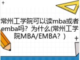 常州工学院可以读mba或者emba吗？为什么(常州工学院MBA/EMBA？)