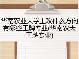 华南农业大学主攻什么方向有哪些王牌专业(华南农大王牌专业)