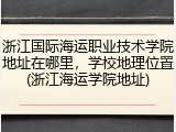 浙江国际海运职业技术学院地址在哪里，学校地理位置(浙江海运学院地址)