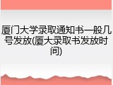 厦门大学录取通知书一般几号发放(厦大录取书发放时间)