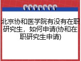 北京协和医学院有没有在职研究生，如何申请(协和在职研究生申请)