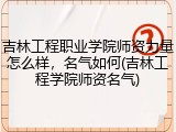 吉林工程职业学院师资力量怎么样，名气如何(吉林工程学院师资名气)