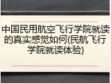 中国民用航空飞行学院就读的真实感觉如何(民航飞行学院就读体验)