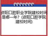 资阳口腔职业学院建校时间是哪一年？(资阳口腔学院建校时间)
