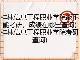 桂林信息工程职业学院能不能考研，成绩在哪里查询(桂林信息工程职业学院考研查询)