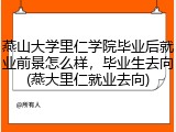 燕山大学里仁学院毕业后就业前景怎么样，毕业生去向(燕大里仁就业去向)