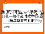 厦门海洋职业技术学院毕业典礼一般什么时候举行(厦门海洋毕业典礼时间)