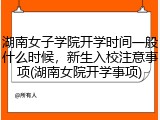 湖南女子学院开学时间一般什么时候，新生入校注意事项(湖南女院开学事项)