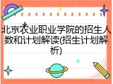 北京农业职业学院的招生人数和计划解读(招生计划解析)