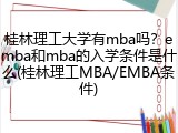 桂林理工大学有mba吗？emba和mba的入学条件是什么(桂林理工MBA/EMBA条件)