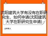 沈阳建筑大学有没有在职研究生，如何申请(沈阳建筑大学在职研究生申请)