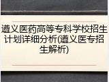 遵义医药高等专科学校招生计划详细分析(遵义医专招生解析)