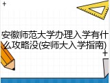 安徽师范大学办理入学有什么攻略没(安师大入学指南)