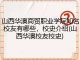 山西华澳商贸职业学院知名校友有哪些，校史介绍(山西华澳校友校史)