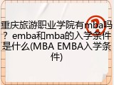 重庆旅游职业学院有mba吗？emba和mba的入学条件是什么(MBA EMBA入学条件)