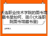 大连职业技术学院的图书馆藏书量如何，简介(大连职院图书馆藏书量)